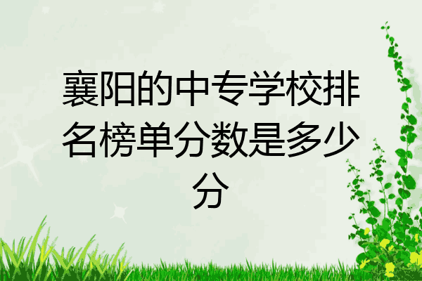 襄阳的中专学校排名榜单分数是多少分