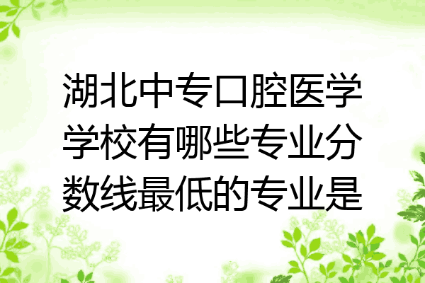 湖北中专口腔医学学校有哪些专业分数线最低的专业是