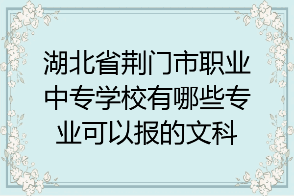 湖北省荆门市职业中专学校有哪些专业可以报的文科