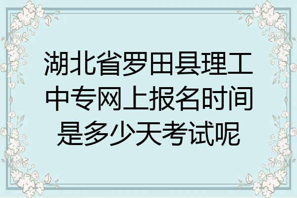 湖北省罗田县理工中专网上报名时间是多少天考试呢
