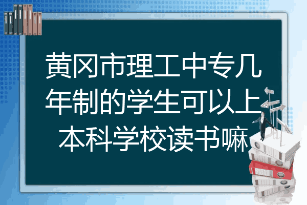 黄冈市理工中专几年制的学生可以上本科学校读书嘛