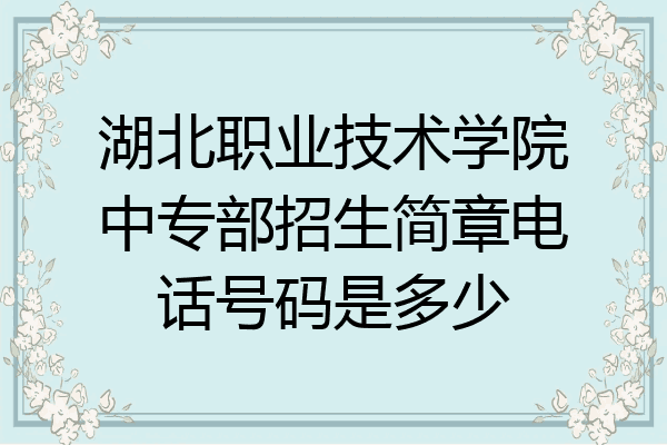 湖北职业技术学院中专部招生简章电话号码是多少
