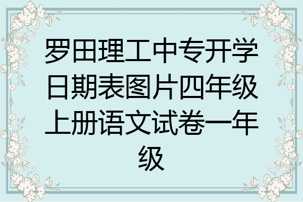罗田理工中专开学日期表图片四年级上册语文试卷一年级