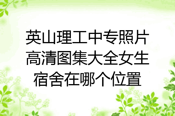 英山理工中专照片高清图集大全女生宿舍在哪个位置