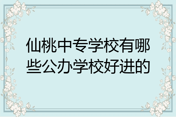 仙桃中专学校有哪些公办学校好进的