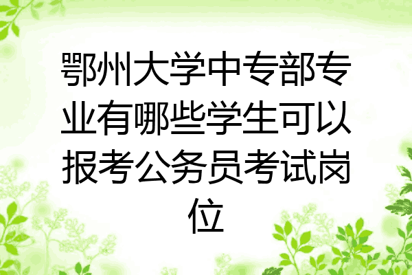 鄂州大学中专部专业有哪些学生可以报考公务员考试岗位