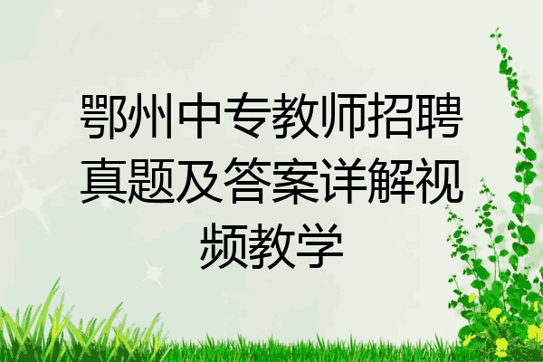 鄂州中专教师招聘真题及答案详解视频教学