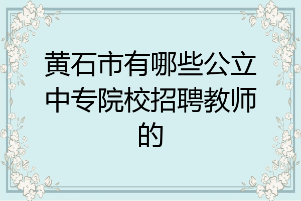黄石市有哪些公立中专院校招聘教师的