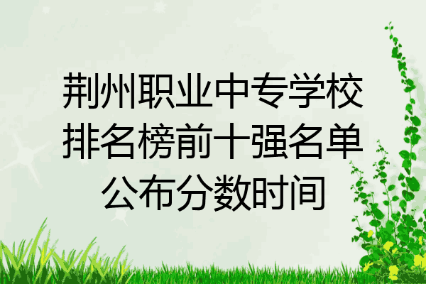 荆州职业中专学校排名榜前十强名单公布分数时间