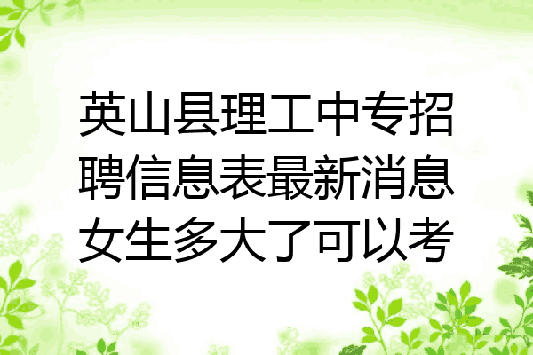 英山县理工中专招聘信息表最新消息女生多大了可以考
