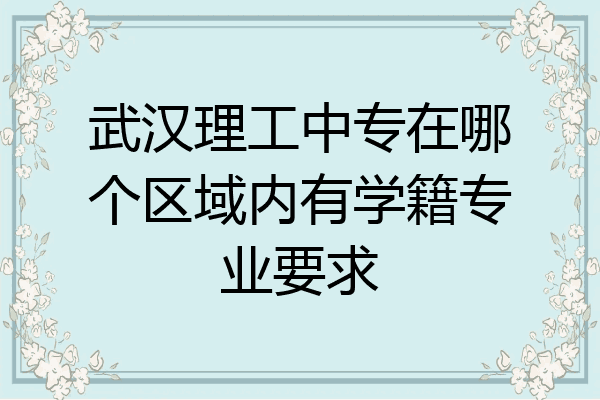 武汉理工中专在哪个区域内有学籍专业要求