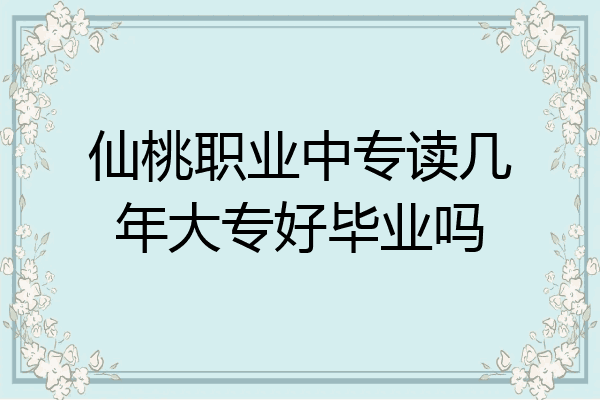 仙桃职业中专读几年大专好毕业吗