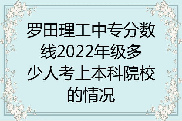 罗田理工中专分数线2022年级多少人考上本科院校的情况