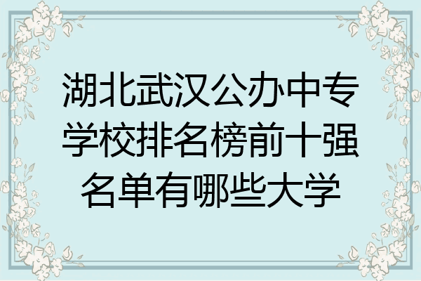湖北武汉公办中专学校排名榜前十强名单有哪些大学
