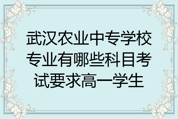 武汉农业中专学校专业有哪些科目考试要求高一学生