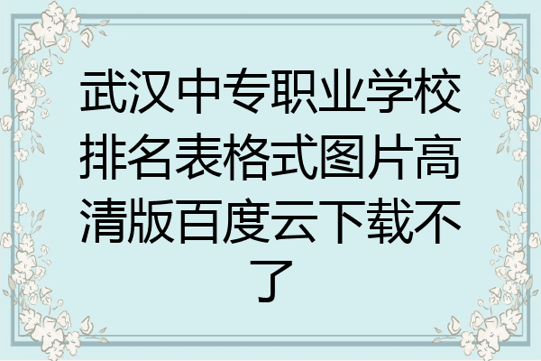武汉中专职业学校排名表格式图片高清版百度云下载不了