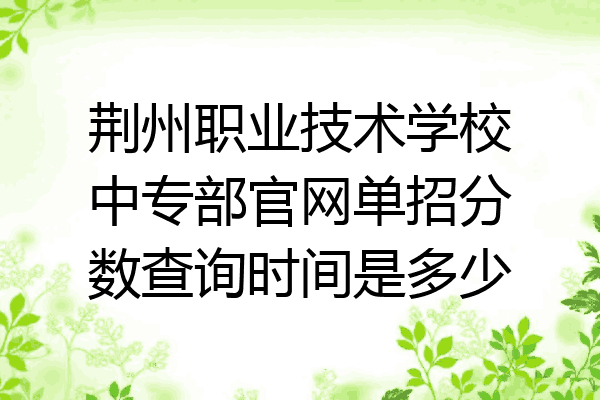 荆州职业技术学校中专部官网单招分数查询时间是多少
