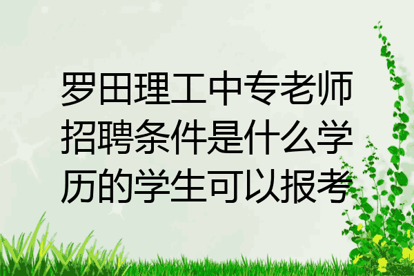 罗田理工中专老师招聘条件是什么学历的学生可以报考