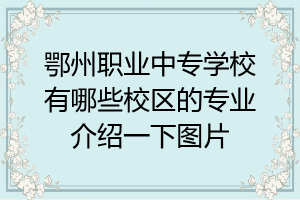 鄂州职业中专学校有哪些校区的专业介绍一下图片