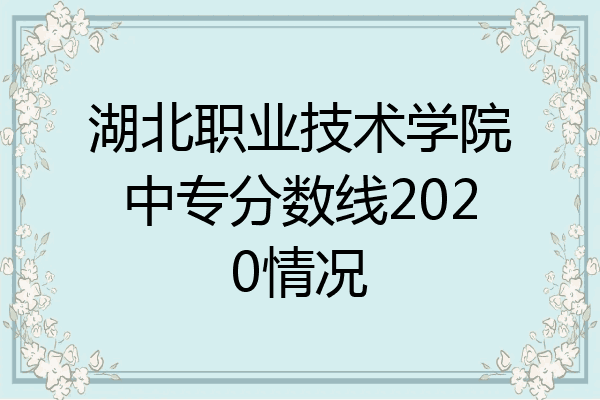 湖北职业技术学院中专分数线2020情况