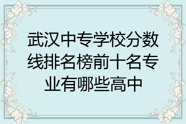 武汉中专学校分数线排名榜前十名专业有哪些高中