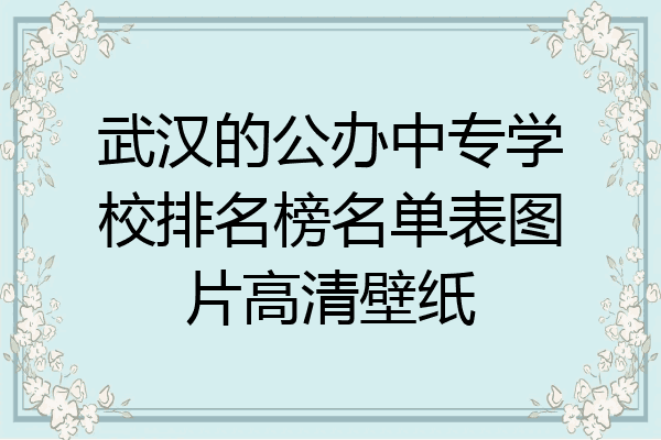 武汉的公办中专学校排名榜名单表图片高清壁纸