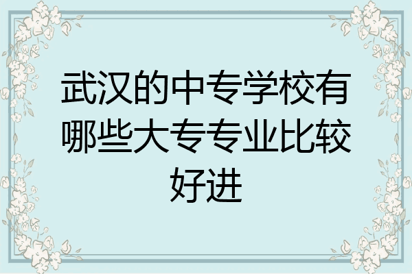 武汉的中专学校有哪些大专专业比较好进