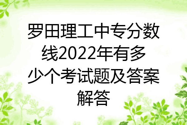 罗田理工中专分数线2022年有多少个考试题及答案解答