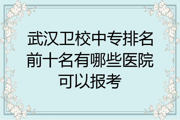 武汉卫校中专排名前十名有哪些医院可以报考