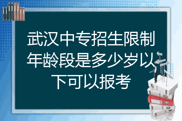 武汉中专招生限制年龄段是多少岁以下可以报考