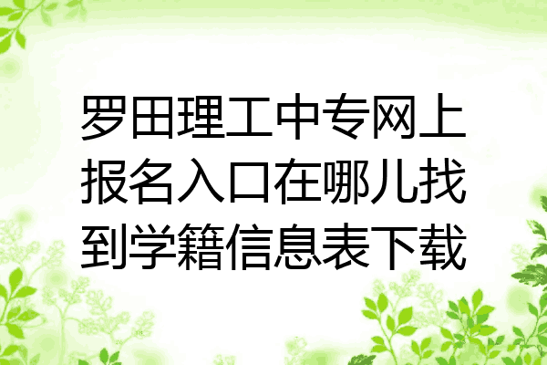 罗田理工中专网上报名入口在哪儿找到学籍信息表下载