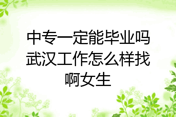 中专一定能毕业吗武汉工作怎么样找啊女生