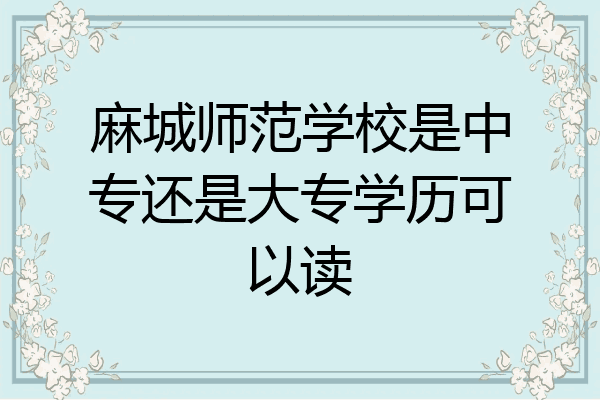 麻城师范学校是中专还是大专学历可以读