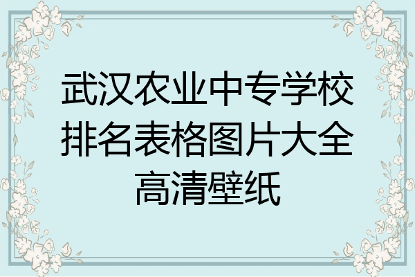 武汉农业中专学校排名表格图片大全高清壁纸