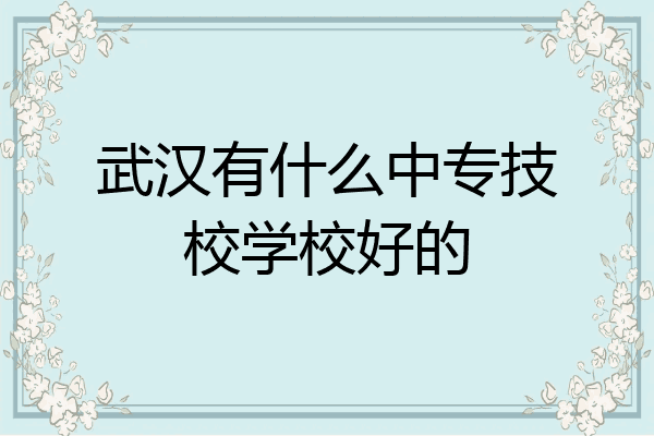 武汉有什么中专技校学校好的