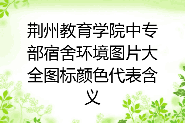 荆州教育学院中专部宿舍环境图片大全图标颜色代表含义