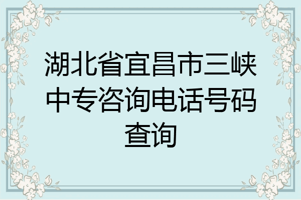 湖北省宜昌市三峡中专咨询电话号码查询