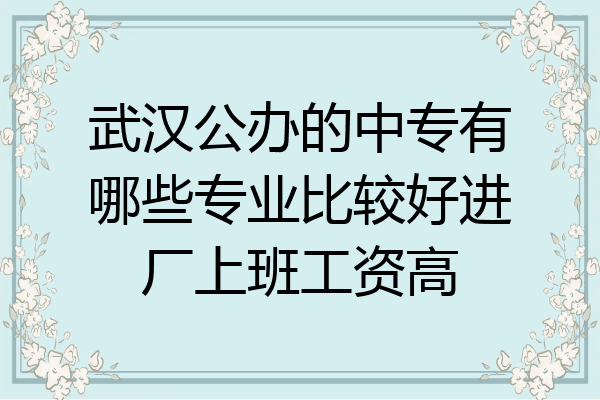 武汉公办的中专有哪些专业比较好进厂上班工资高