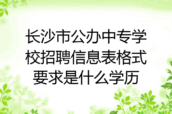 长沙市公办中专学校招聘信息表格式要求是什么学历