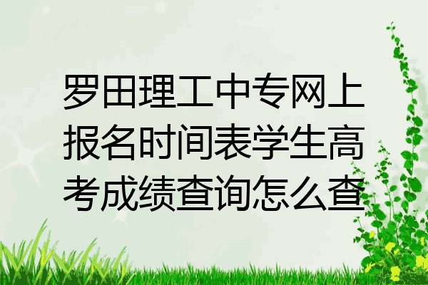 罗田理工中专网上报名时间表学生高考成绩查询怎么查