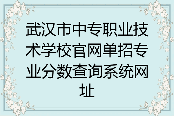 武汉市中专职业技术学校官网单招专业分数查询系统网址