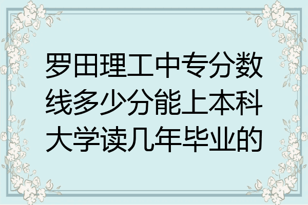 罗田理工中专分数线多少分能上本科大学读几年毕业的