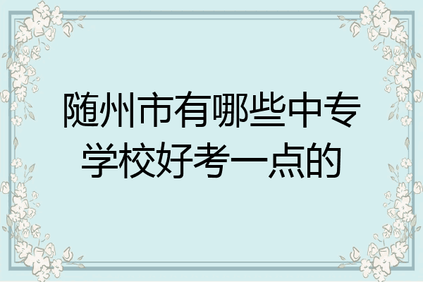 随州市有哪些中专学校好考一点的