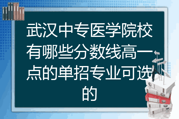 武汉中专医学院校有哪些分数线高一点的单招专业可选的