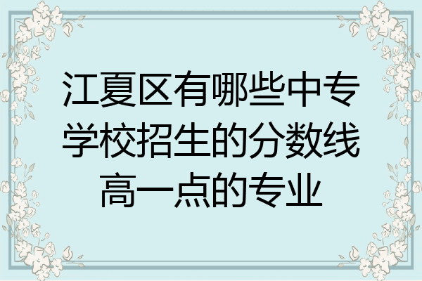 江夏区有哪些中专学校招生的分数线高一点的专业