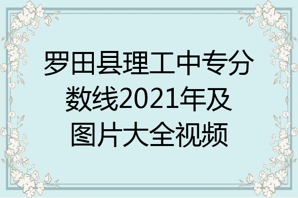 罗田县理工中专分数线2021年及图片大全视频