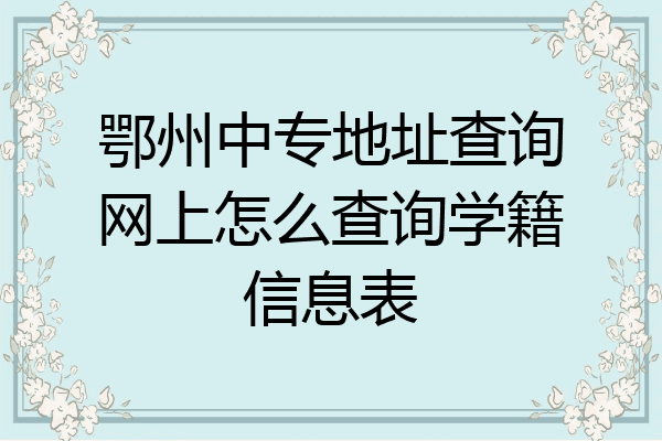 鄂州中专地址查询网上怎么查询学籍信息表