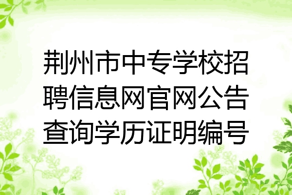 荆州市中专学校招聘信息网官网公告查询学历证明编号