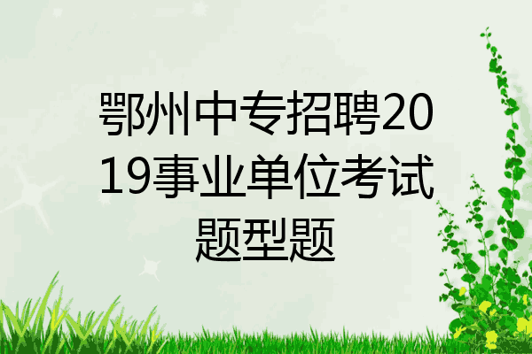鄂州中专招聘2019事业单位考试题型题