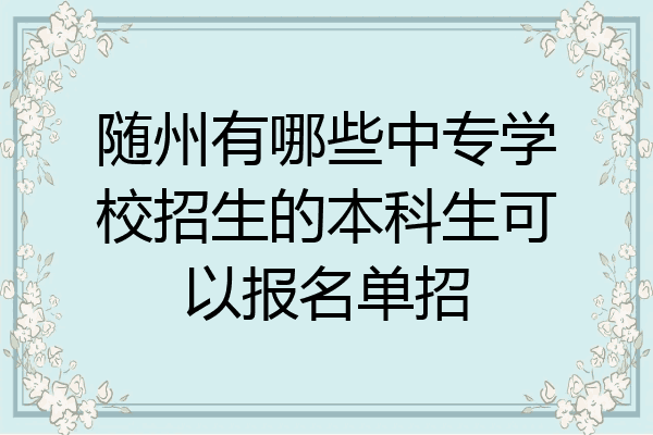 随州有哪些中专学校招生的本科生可以报名单招